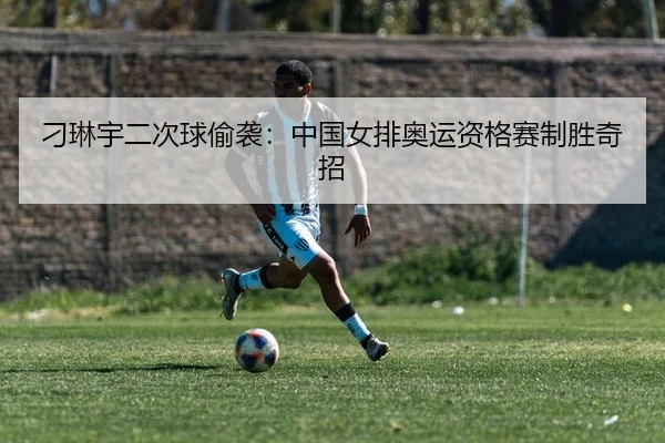 刁琳宇二次球偷袭：中国女排奥运资格赛制胜奇招
