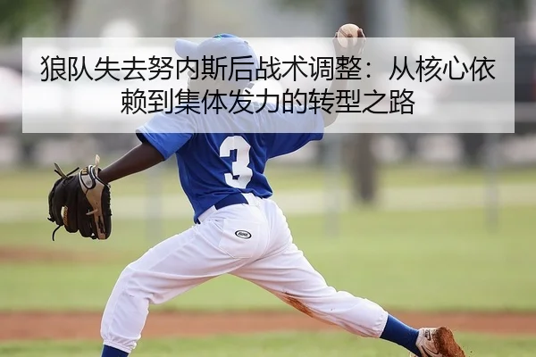 狼队失去努内斯后战术调整：从核心依赖到集体发力的转型之路